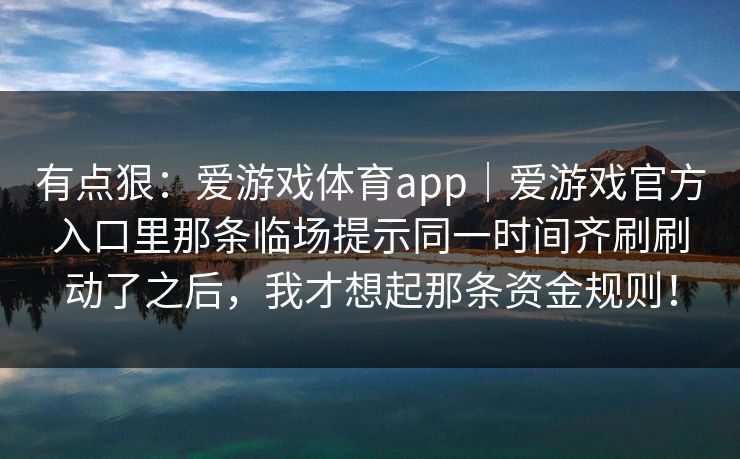 有点狠：爱游戏体育app｜爱游戏官方入口里那条临场提示同一时间齐刷刷动了之后，我才想起那条资金规则！