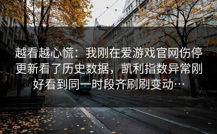 越看越心慌：我刚在爱游戏官网伤停更新看了历史数据，凯利指数异常刚好看到同一时段齐刷刷变动…