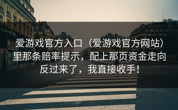 爱游戏官方入口（爱游戏官方网站）里那条赔率提示，配上那页资金走向反过来了，我直接收手！