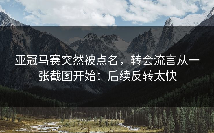 亚冠马赛突然被点名，转会流言从一张截图开始：后续反转太快