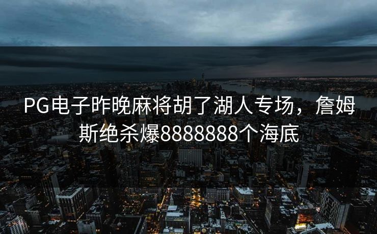 PG电子昨晚麻将胡了湖人专场，詹姆斯绝杀爆8888888个海底