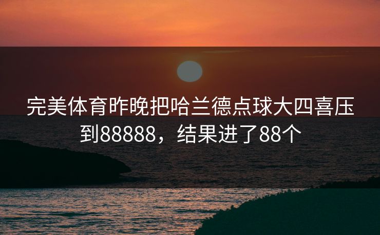 完美体育昨晚把哈兰德点球大四喜压到88888，结果进了88个