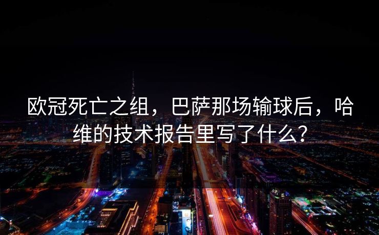欧冠死亡之组，巴萨那场输球后，哈维的技术报告里写了什么？