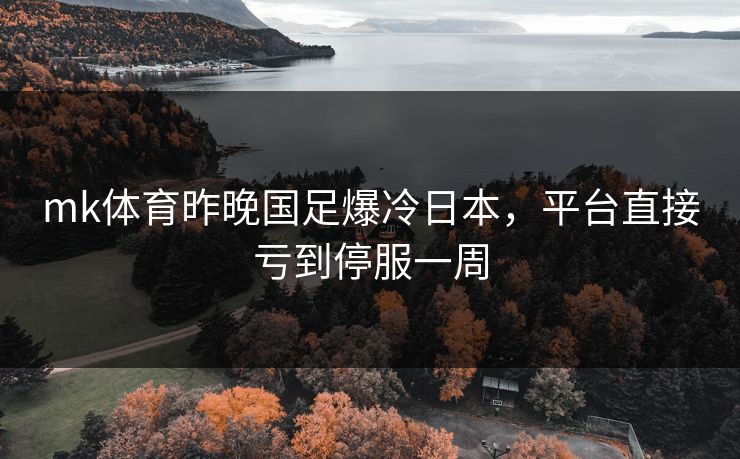 mk体育昨晚国足爆冷日本，平台直接亏到停服一周