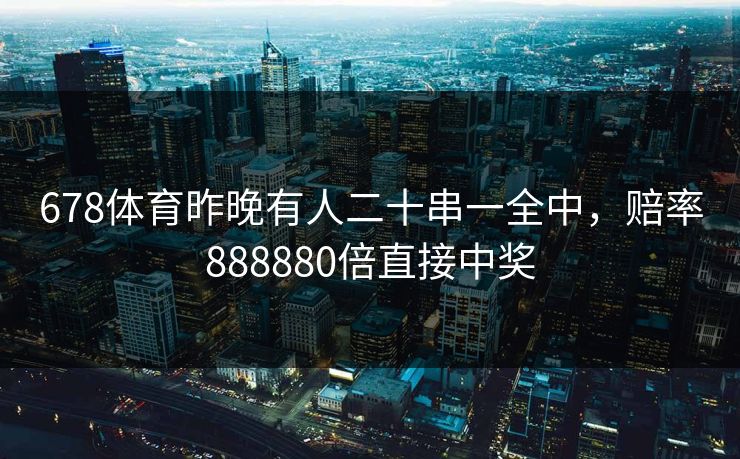 678体育昨晚有人二十串一全中，赔率888880倍直接中奖