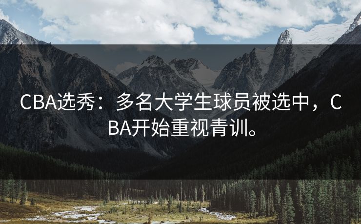 CBA选秀：多名大学生球员被选中，CBA开始重视青训。