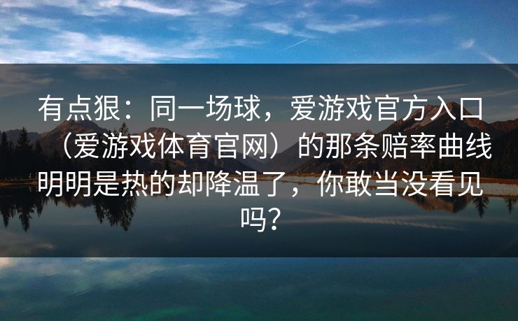 有点狠：同一场球，爱游戏官方入口（爱游戏体育官网）的那条赔率曲线明明是热的却降温了，你敢当没看见吗？