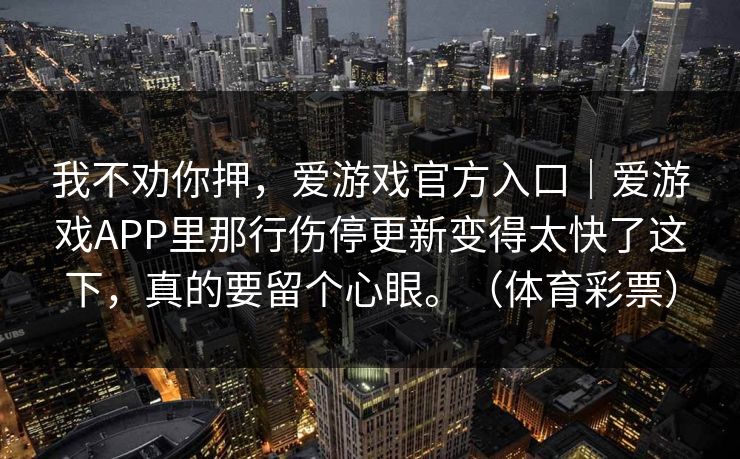 我不劝你押，爱游戏官方入口｜爱游戏APP里那行伤停更新变得太快了这下，真的要留个心眼。（体育彩票）
