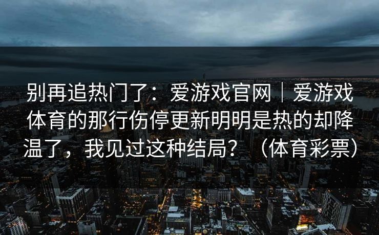 别再追热门了：爱游戏官网｜爱游戏体育的那行伤停更新明明是热的却降温了，我见过这种结局？（体育彩票）