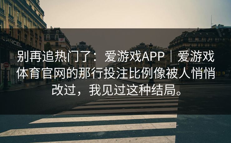 别再追热门了：爱游戏APP｜爱游戏体育官网的那行投注比例像被人悄悄改过，我见过这种结局。