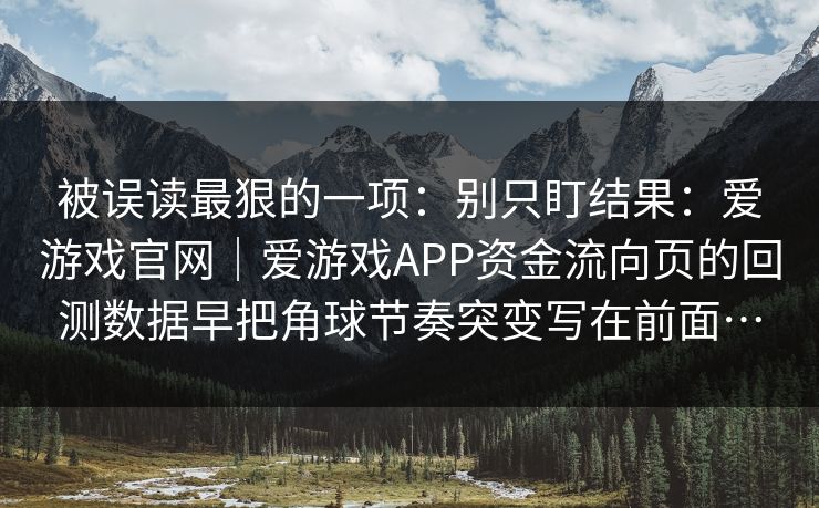 被误读最狠的一项：别只盯结果：爱游戏官网｜爱游戏APP资金流向页的回测数据早把角球节奏突变写在前面…