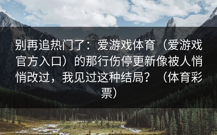 别再追热门了：爱游戏体育（爱游戏官方入口）的那行伤停更新像被人悄悄改过，我见过这种结局？（体育彩票）
