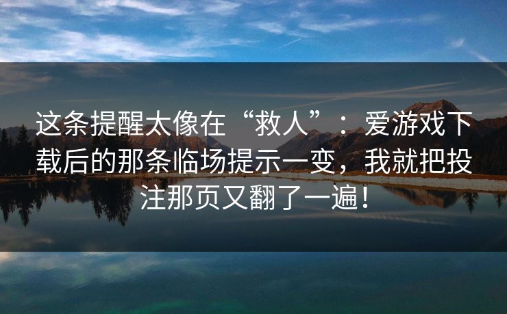 这条提醒太像在“救人”：爱游戏下载后的那条临场提示一变，我就把投注那页又翻了一遍！