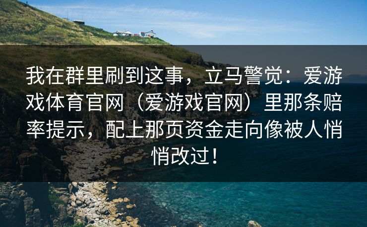 我在群里刷到这事，立马警觉：爱游戏体育官网（爱游戏官网）里那条赔率提示，配上那页资金走向像被人悄悄改过！