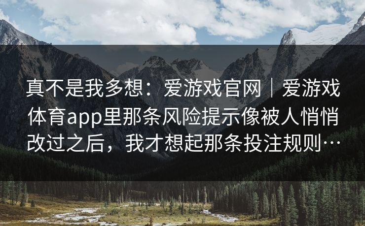 真不是我多想：爱游戏官网｜爱游戏体育app里那条风险提示像被人悄悄改过之后，我才想起那条投注规则…