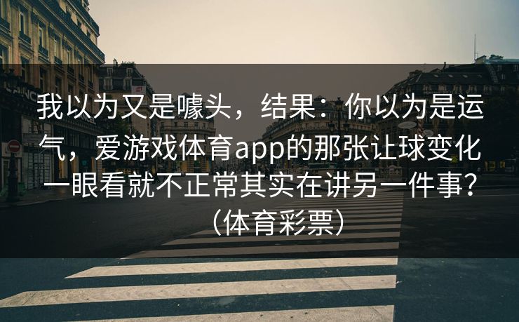 我以为又是噱头，结果：你以为是运气，爱游戏体育app的那张让球变化一眼看就不正常其实在讲另一件事？（体育彩票）