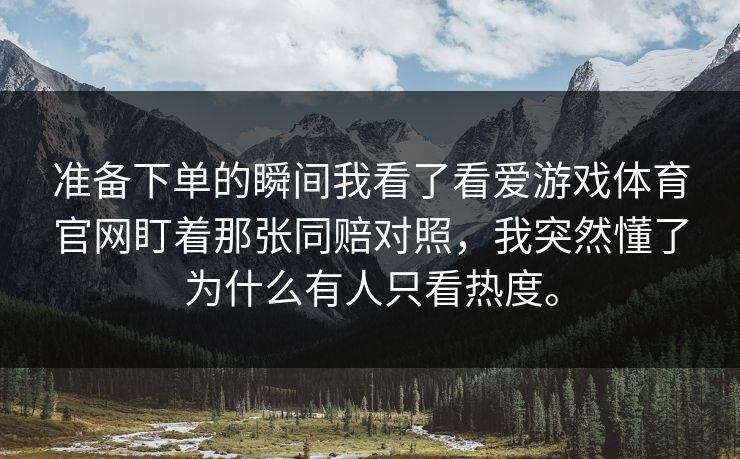 准备下单的瞬间我看了看爱游戏体育官网盯着那张同赔对照，我突然懂了为什么有人只看热度。