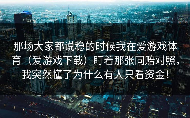 那场大家都说稳的时候我在爱游戏体育（爱游戏下载）盯着那张同赔对照，我突然懂了为什么有人只看资金！