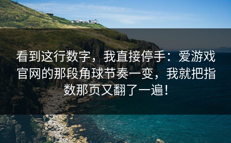 看到这行数字，我直接停手：爱游戏官网的那段角球节奏一变，我就把指数那页又翻了一遍！