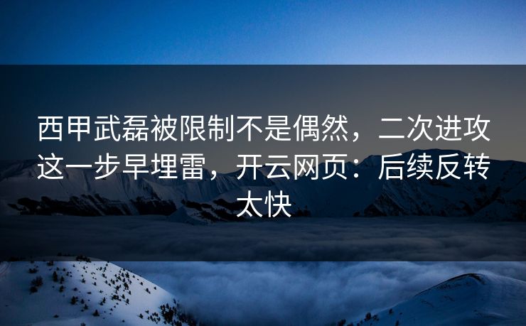 西甲武磊被限制不是偶然，二次进攻这一步早埋雷，开云网页：后续反转太快