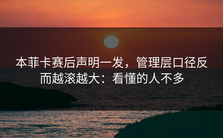 本菲卡赛后声明一发，管理层口径反而越滚越大：看懂的人不多
