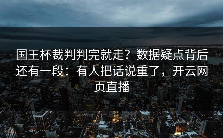 国王杯裁判判完就走？数据疑点背后还有一段：有人把话说重了，开云网页直播