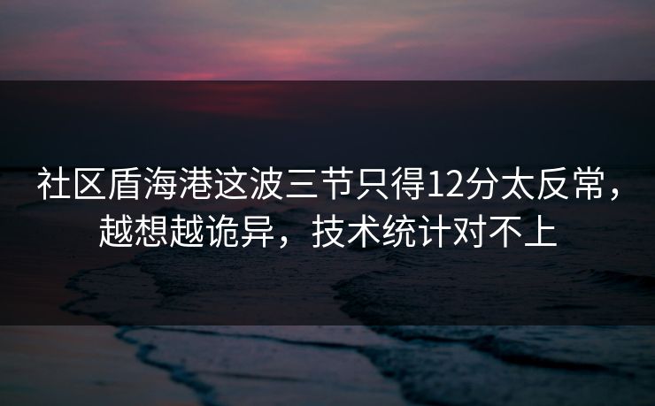 社区盾海港这波三节只得12分太反常，越想越诡异，技术统计对不上