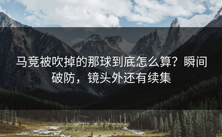 马竞被吹掉的那球到底怎么算？瞬间破防，镜头外还有续集